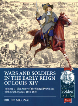 War and Soldiers in the Early Reign of Louis XIV Volume 1: The Army of the United Provinces of the Netherlands, 1660-1687 (Century of the Soldier 1618-1721 38)