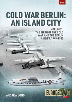 Cold War Berlin: An Island City Volume 1: The Birth of the Cold War and the Berlin Airlift, 1945-1950 (Europe@War Series 9)