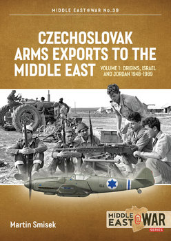 Czechoslovak Arms Exports to the Middle East Volume 1: Origins, Israel and Jordan 1948-1989 (Middle East @War Series №39)