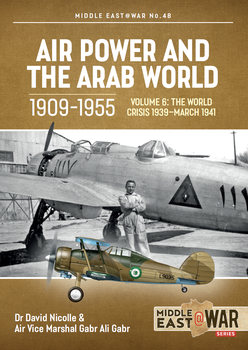 Air Power and the Arab World 1909-1955 Volume 6: The World Crisis 1939-March 1941 (Middle East @War Series №48)