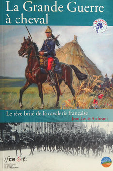 La Grande Guerre a Cheval: Le Reve Brise de la Cavalerie Francaise