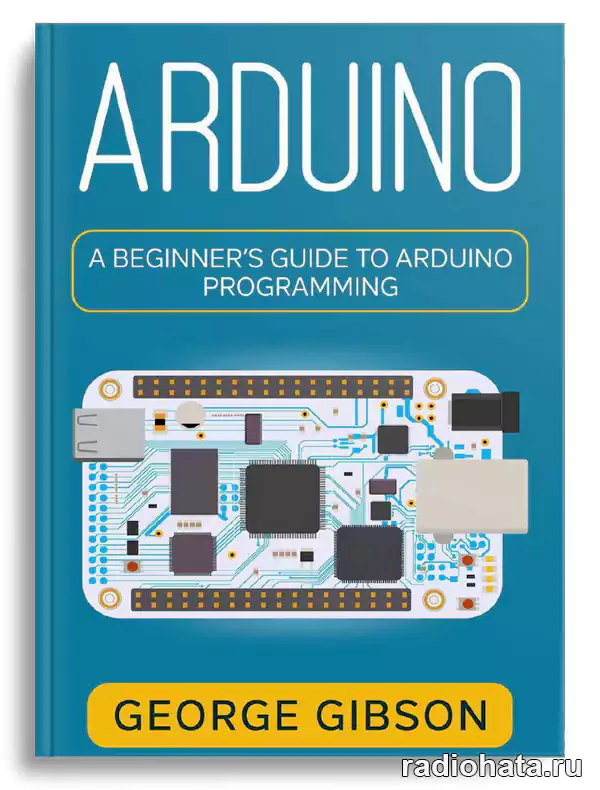 Arduino: A Beginner's Guide To Arduino Programming | George Gibson