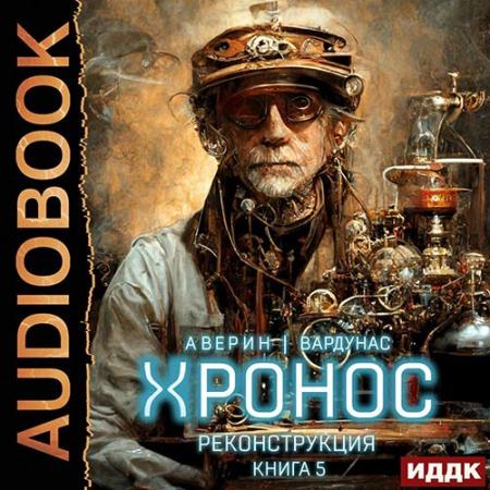 Аверин Никита, Вардунас Игорь - Хронос. Книга 5. Реконструкция (Аудиокнига)