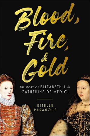 Blood, Fire & Gold: The Story of Elizabeth I & Catherine de Medici (US Edition)