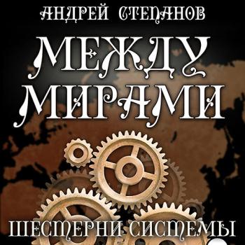 постер к Степанов Андрей - Между мирами. Шестерни системы (Аудиокнига)