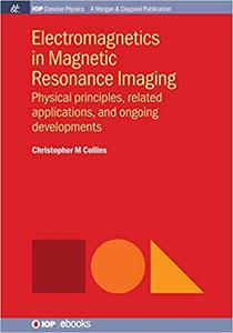 Electromagnetics in Magnetic Resonance Imaging: Physical Principles, Related Applications, and On...