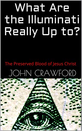 What Are the Illuminati Really Up to?: The Preserved Blood of Jesus Christ