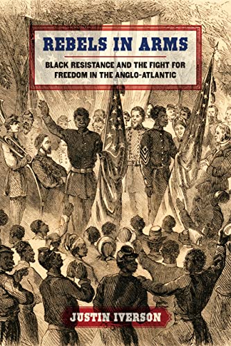 Rebels in Arms: Black Resistance and the Fight for Freedom in the Anglo-Atlantic (Early American ...