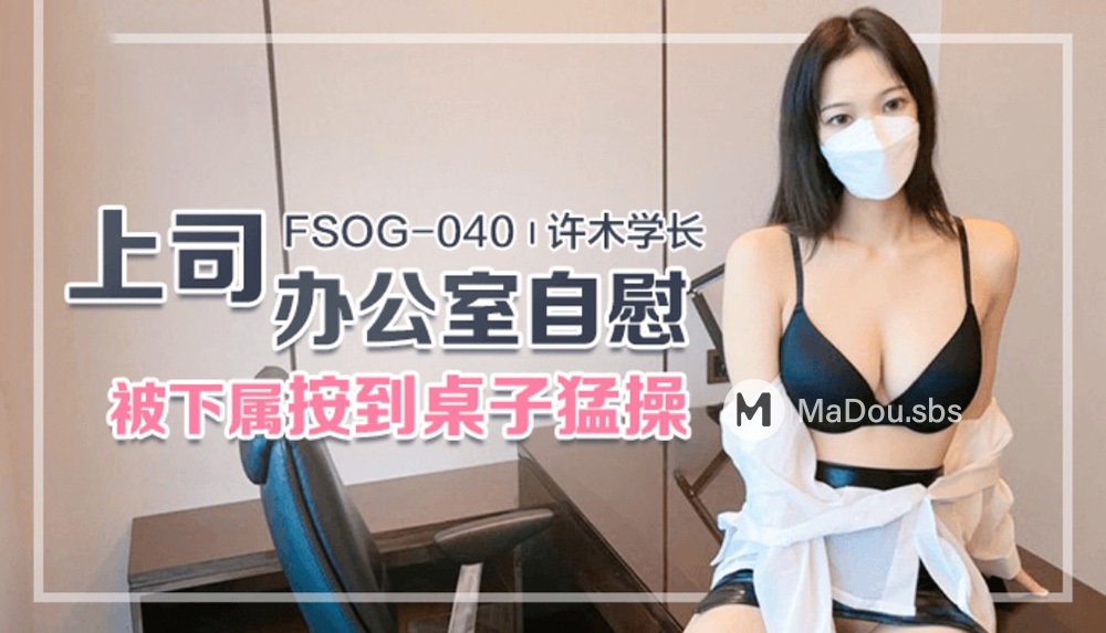 Xumu Xuechang - Masturbation in the boss's - 968.3 MB