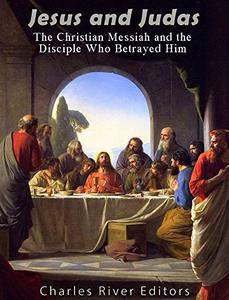 Jesus and Judas The Christian Messiah and the Disciple Who Betrayed Him