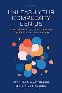 Unleash Your Complexity Genius Growing Your Inner Capacity to Lead