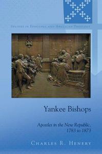 Yankee Bishops Apostles in the New Republic, 1783 to 1873