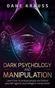 Dark Psychology and Manipulation Learn how to analyze people and defend yourself against psychological manipulation