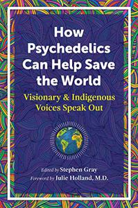 How Psychedelics Can Help Save the World Visionary and Indigenous Voices Speak Out