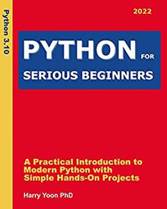 Python for Serious Beginners 2022 A Practical Introduction to Modern Python with Simple Hands-on Projects