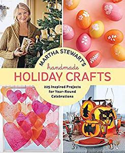 Martha Stewart's Handmade Holiday Crafts 225 Inspired Projects for Year-Round Celebrations