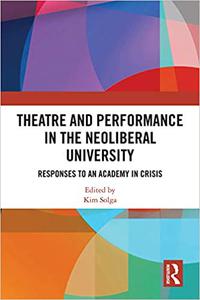 Theatre and Performance in the Neoliberal University Responses to an Academy in Crisis