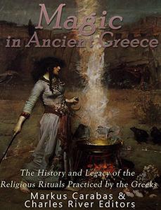 Magic in Ancient Greece The History and Legacy of the Religious Rituals Practiced by the Greeks