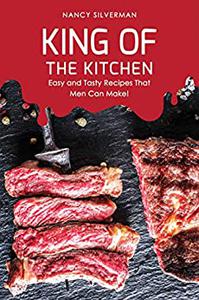 King of the Kitchen Easy and Tasty Recipes That Men Can Make!