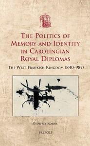 The Politics of Memory and Identity in Carolingian Royal Diplomas The West Frankish Kingdom (840-987)