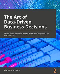 The Art of Data-Driven Business Decisions Recipes of how businesses leverage data science to optimize sales and operations