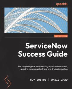 ServiceNow Success Guide The complete guide to maximizing return on investment, avoiding common value traps