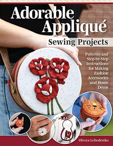 Adorable Appliqué Sewing Projects Patterns and Step-by-Step Instructions for Making Fashion Accessories and Home Décor