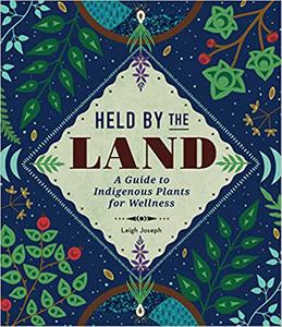 Held by the Land  A Guide to Indigenous Plants for Wellness