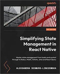 Simplifying State Management in React Native Master state management from hooks and context through to Redux, MobX, XState