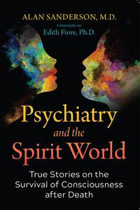Psychiatry and the Spirit World True Stories on the Survival of Consciousness after Death