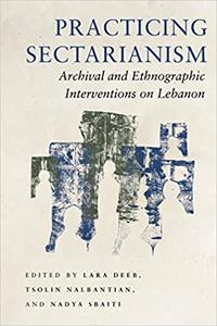Practicing Sectarianism Archival and Ethnographic Interventions on Lebanon