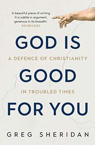 God Is Good for You A Defence of Christianity in Troubled Times