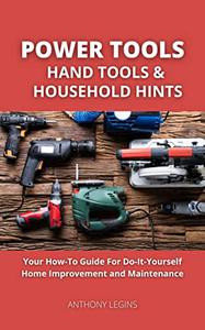 Power Tools, Hand Tools and Household Hints Your How-To Guide For Do-It-Yourself Home Improvement and Maintenance