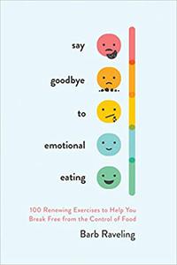 Say Goodbye to Emotional Eating 100 Renewing Exercises to Help You Break Free from the Control of Food