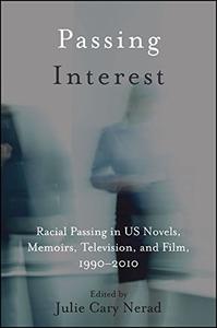 Passing Interest Racial Passing in US Novels, Memoirs, Television, and Film, 1990-2010