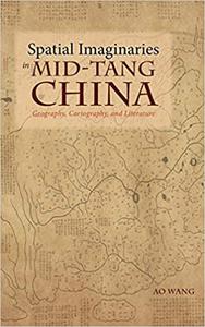 Spatial Imaginaries in Mid-Tang China Geography, Cartography, and Literature