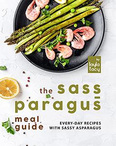 The Sass-paragus Meal Guide Every-Day Recipes with Sassy Asparagus