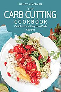 The Carb Cutting Cookbook Delicious and Easy Low-Carb Recipes