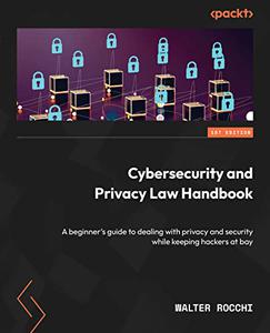 Cybersecurity and Privacy Law Handbook A beginner's guide to dealing with privacy and security while keeping hackers at bay