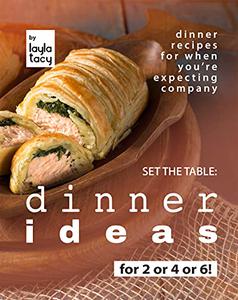 Set the Table Dinner Ideas for 2 or 4 or 6! Dinner Recipes for When You're Expecting Company