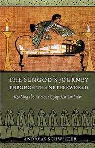 The Sungod's Journey Through the Netherworld Reading the Ancient Egyptian Amduat