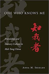 One Who Knows Me Friendship and Literary Culture in Mid-Tang China