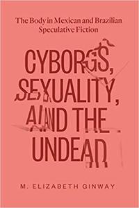 Cyborgs, Sexuality, and the Undead The Body in Mexican and Brazilian Speculative Fiction