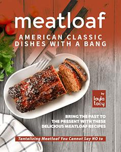 Meatloaf - American Classic Recipes with a Bang Bring The Past To The Present with These Delicious Meatloaf Recipes