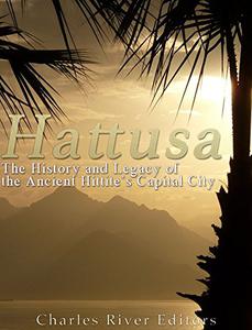 Hattusa The History and Legacy of the Ancient Hittites' Capital City