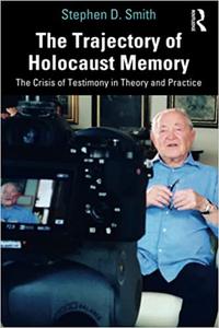 The Trajectory of Holocaust Memory The Crisis of Testimony in Theory and Practice