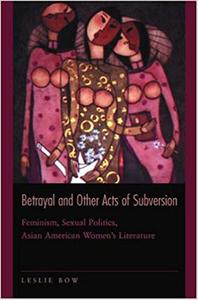 Betrayal and Other Acts of Subversion Feminism, Sexual Politics, Asian American Women's Literature 