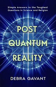 POST QUANTUM REALITY Simple Answers to the Toughest Questions in Science and Religion