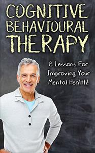Cognitive Behavioral Therapy 8 Lessons For Improving Your Mental Health! (Happiness is a trainable, attainable skill!)