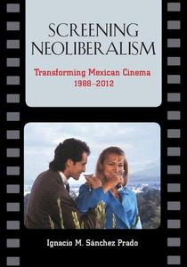 Screening Neoliberalism Transforming Mexican Cinema, 1988-2012